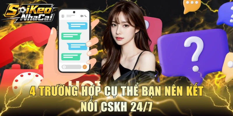 4 trường hợp cụ thể bạn nên kết nối CSKH 24/7
