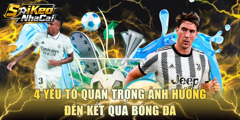 4 yếu tố quan trọng ảnh hưởng đến kết quả bóng đá